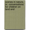 Scenes in Nature, Or, Conversations for Children on Land and door Marcet