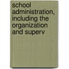 School Administration, Including the Organization and Superv door John Tilden Prince