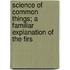 Science of Common Things; A Familiar Explanation of the Firs