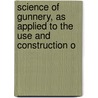 Science of Gunnery, as Applied to the Use and Construction o door William Greener
