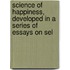 Science of Happiness, Developed in a Series of Essays on Sel