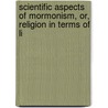 Scientific Aspects of Mormonism, Or, Religion in Terms of Li by Nels Lars Nelson