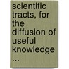 Scientific Tracts, for the Diffusion of Useful Knowledge ... door Onbekend