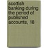 Scottish Banking During the Period of Published Accounts, 18