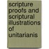 Scripture Proofs and Scriptural Illustrations of Unitarianis