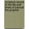 Scripture Record of the Life and Times of Samuel the Prophet by Unknown
