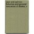 Seal and Salmon Fisheries and General Resources of Alaska, V