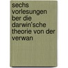 Sechs Vorlesungen Ber Die Darwin'sche Theorie Von Der Verwan door Ludwig Büchner