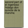 Second Part Of El Ingenioso Hidalgo Don Quixote De La Mancha by Miguel de Cervantes Y. Saavedra