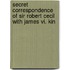 Secret Correspondence Of Sir Robert Cecil With James Vi. Kin