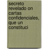 Secreto Revelado on Cartas Confidenciales, Que Un Constituci by Unknown