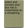 Select And Convert Your Bus Into A Motorhome On A Shoestring by Benjamin Frank Rosander