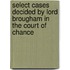 Select Cases Decided by Lord Brougham in the Court of Chance