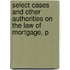 Select Cases and Other Authorities On the Law of Mortgage, P