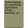 Select Essays on Commerce, Agriculture, Mines, Fisheries, an by Tobias George Smollett