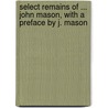 Select Remains Of ... John Mason, With A Preface By J. Mason door John Mason