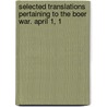 Selected Translations Pertaining to the Boer War. April 1, 1 by Unknown