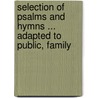 Selection of Psalms and Hymns ... Adapted to Public, Family door Onbekend