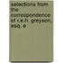 Selections from the Correspondence of R.E.H. Greyson, Esq. E