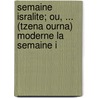 Semaine Isralite; Ou, ... (Tzena Ourna) Moderne La Semaine I by Alexandre Cr hange