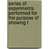 Series of Experiments Performed for the Purpose of Shewing T