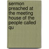 Sermon Preached at the Meeting House of the People Called Qu door Thomas Story