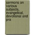 Sermons On Various Subjects, Evangelical, Devotional and Pra