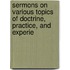 Sermons On Various Topics of Doctrine, Practice, and Experie