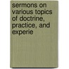 Sermons On Various Topics of Doctrine, Practice, and Experie door Francis Goode
