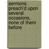 Sermons Preach'd Upon Several Occasions, None of Them Before door William Dawes