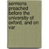 Sermons Preached Before the University of Oxford, and on Var