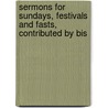 Sermons for Sundays, Festivals and Fasts, Contributed by Bis door Alexander Watson
