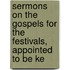 Sermons on the Gospels for the Festivals, Appointed to Be Ke