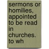 Sermons or Homilies, Appointed to Be Read in Churches. to Wh door Homilies Church Of Engla