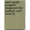 Sexti Aurelii Propertii Elegiarum Libri Quatuor, Cum Nova Te by Sextus Propertius