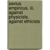 Sextus Empiricus, Iii, Against Physicists. Against Ethicists by Sextus Empiricus