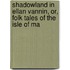 Shadowland in Ellan Vannin, Or, Folk Tales of the Isle of Ma