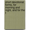Short Devotional Forms, for Morning and Night, and for the T door Edward Meyrick Goulburn