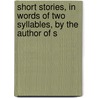 Short Stories, in Words of Two Syllables, by the Author of S door Short Stories