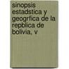 Sinopsis Estadstica y Geogrfica de La Repblica de Bolivia, V door Bolivia. Oficin