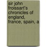 Sir John Froissart's Chronicles of England, France, Spain, a by Thomas Johnes