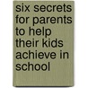 Six Secrets For Parents To Help Their Kids Achieve In School by Meline M. Kevorkian