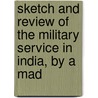 Sketch and Review of the Military Service in India, by a Mad by Unknown