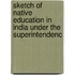 Sketch of Native Education in India Under the Superintendenc