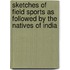 Sketches Of Field Sports As Followed By The Natives Of India