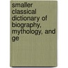 Smaller Classical Dictionary of Biography, Mythology, and Ge door Lld William Smith