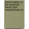 Social History of the American Family from Colonial Times to by Arthur Wallace Calhoun