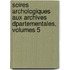 Soires Archologiques Aux Archives Dpartementales, Volumes 5
