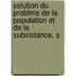 Solution Du Problme de La Population Et de La Subsistance, S