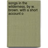 Songs in the Wilderness, by W. Brown. with a Short Account o door William Brown